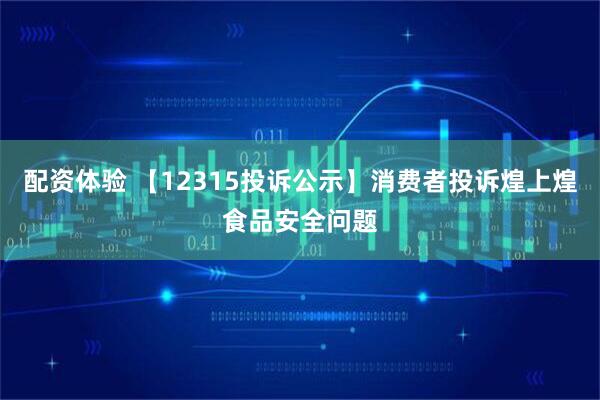配资体验 【12315投诉公示】消费者投诉煌上煌食品安全问题