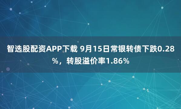 智选股配资APP下载 9月15日常银转债下跌0.28%，转股溢价率1.86%