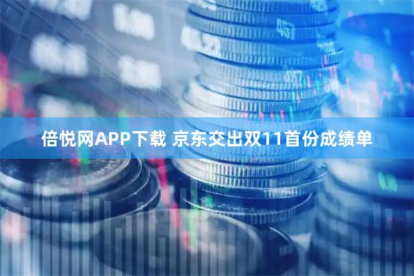 倍悦网APP下载 京东交出双11首份成绩单