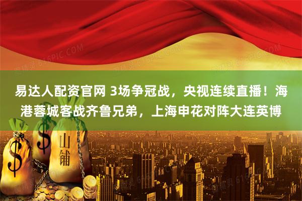 易达人配资官网 3场争冠战，央视连续直播！海港蓉城客战齐鲁兄弟，上海申花对阵大连英博
