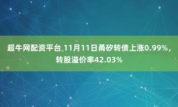超牛网配资平台 11月11日甬矽转债上涨0.99%，转股溢价率42.03%