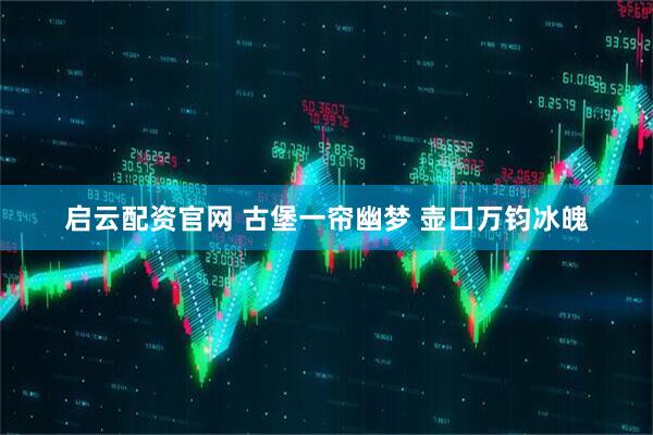 启云配资官网 古堡一帘幽梦 壶口万钧冰魄
