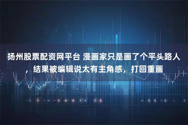 扬州股票配资网平台 漫画家只是画了个平头路人，结果被编辑说太有主角感，打回重画
