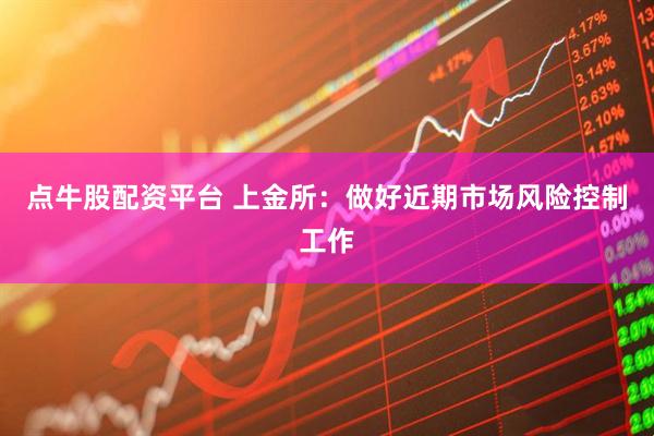 点牛股配资平台 上金所：做好近期市场风险控制工作