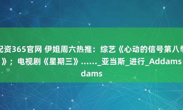配资365官网 伊姐周六热推:综艺《心动的信号第八季》;电视剧《星期三》......_亚当斯_进行_Addams