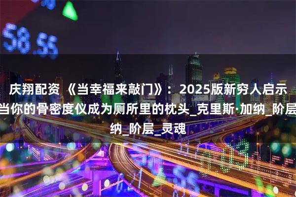 庆翔配资 《当幸福来敲门》:2025版新穷人启示录——当你的骨密度仪成为厕所里的枕头_克里斯·加纳_阶层_灵魂