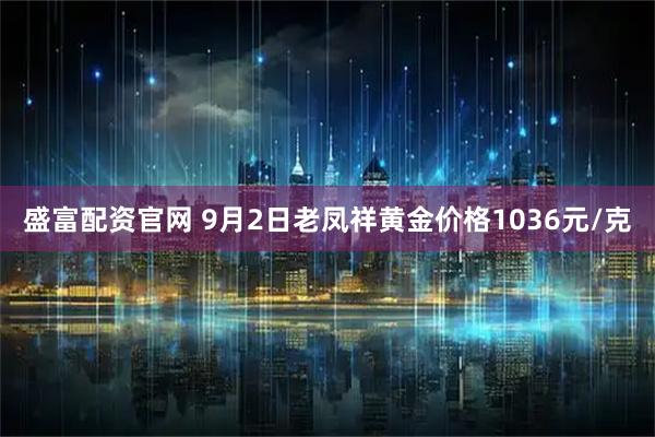 盛富配资官网 9月2日老凤祥黄金价格1036元/克