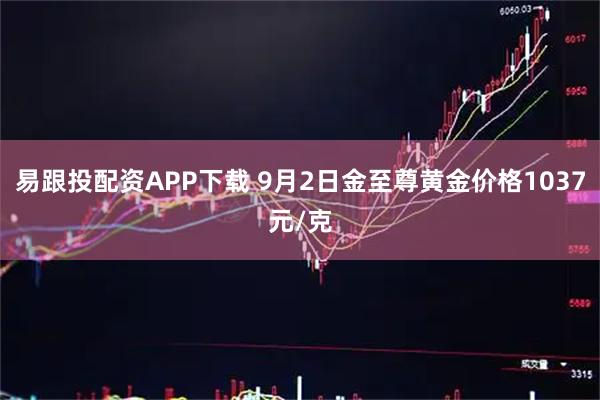 易跟投配资APP下载 9月2日金至尊黄金价格1037元/克