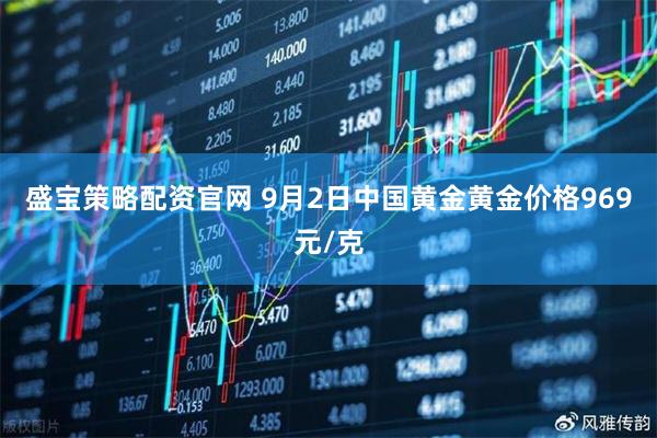 盛宝策略配资官网 9月2日中国黄金黄金价格969元/克