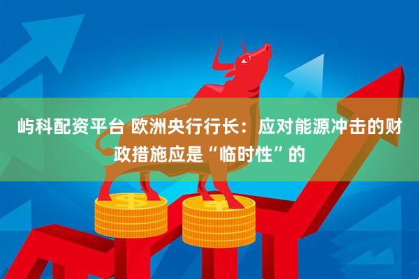 屿科配资平台 欧洲央行行长：应对能源冲击的财政措施应是“临时性”的